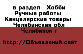  в раздел : Хобби. Ручные работы » Канцелярские товары . Челябинская обл.,Челябинск г.